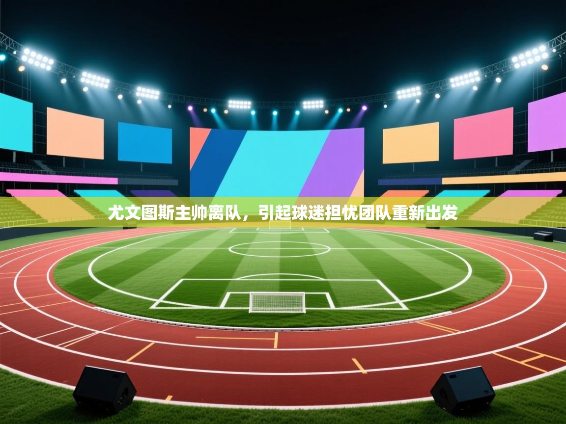 尤文图斯主帅离队，引起球迷担忧团队重新出发  第2张