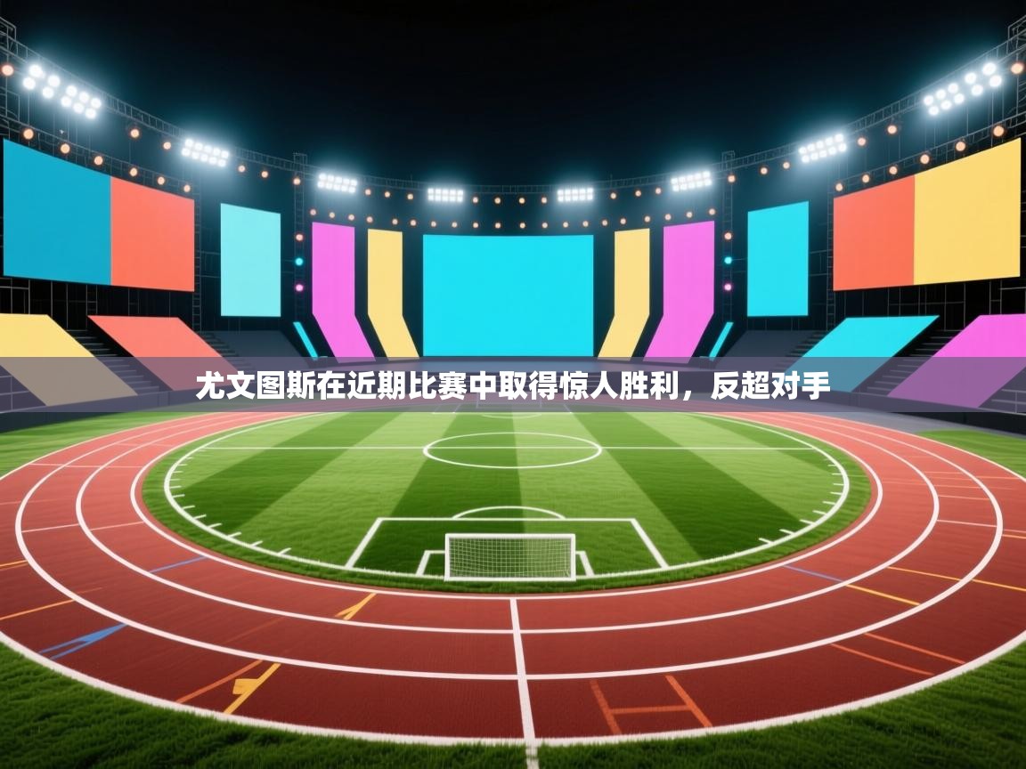 尤文图斯在近期比赛中取得惊人胜利，反超对手  第1张