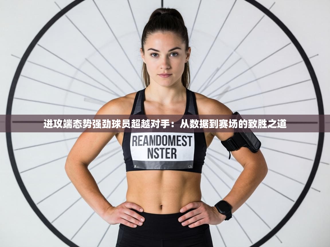进攻端态势强劲球员超越对手：从数据到赛场的致胜之道  第2张