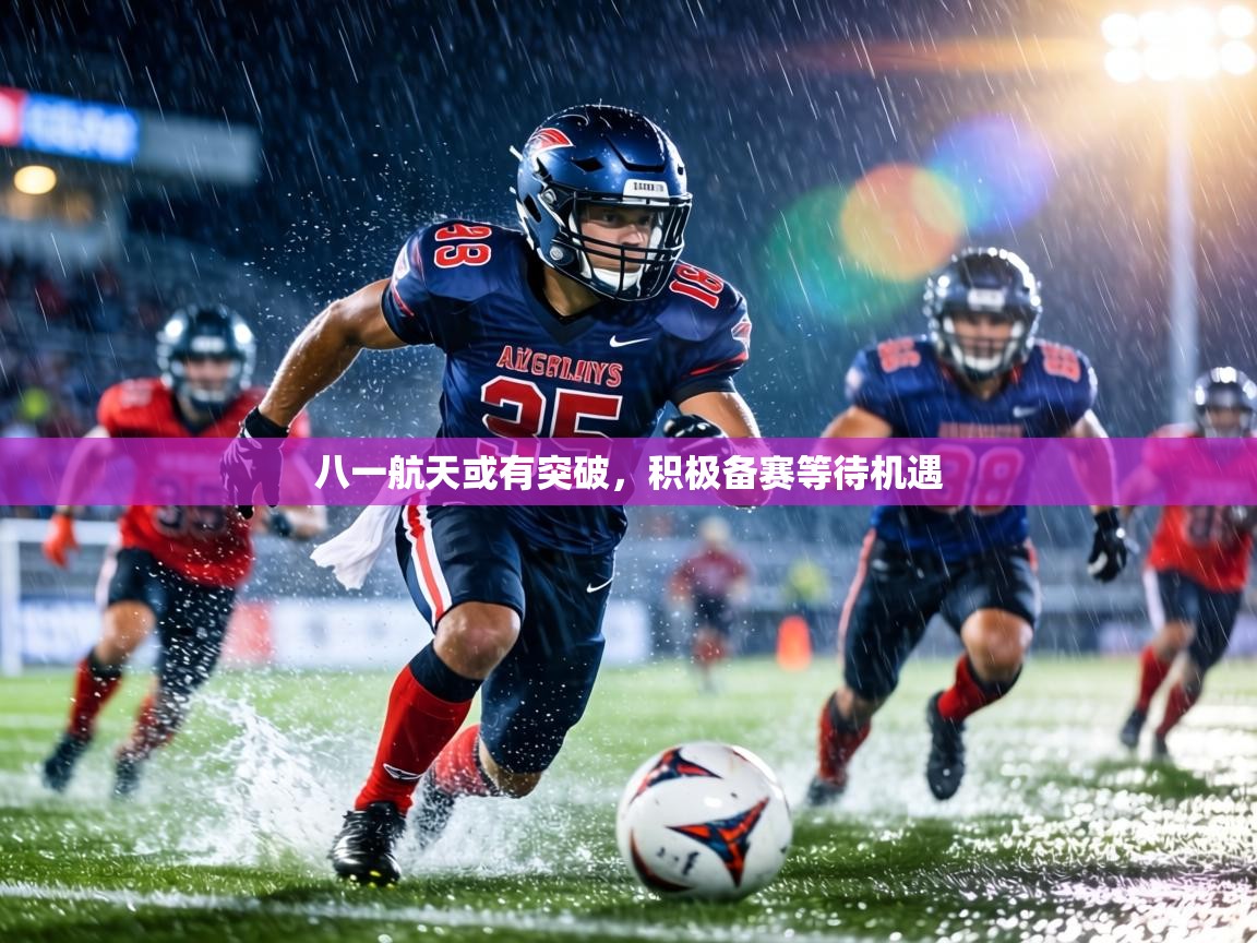 八一航天或有突破，积极备赛等待机遇  第2张