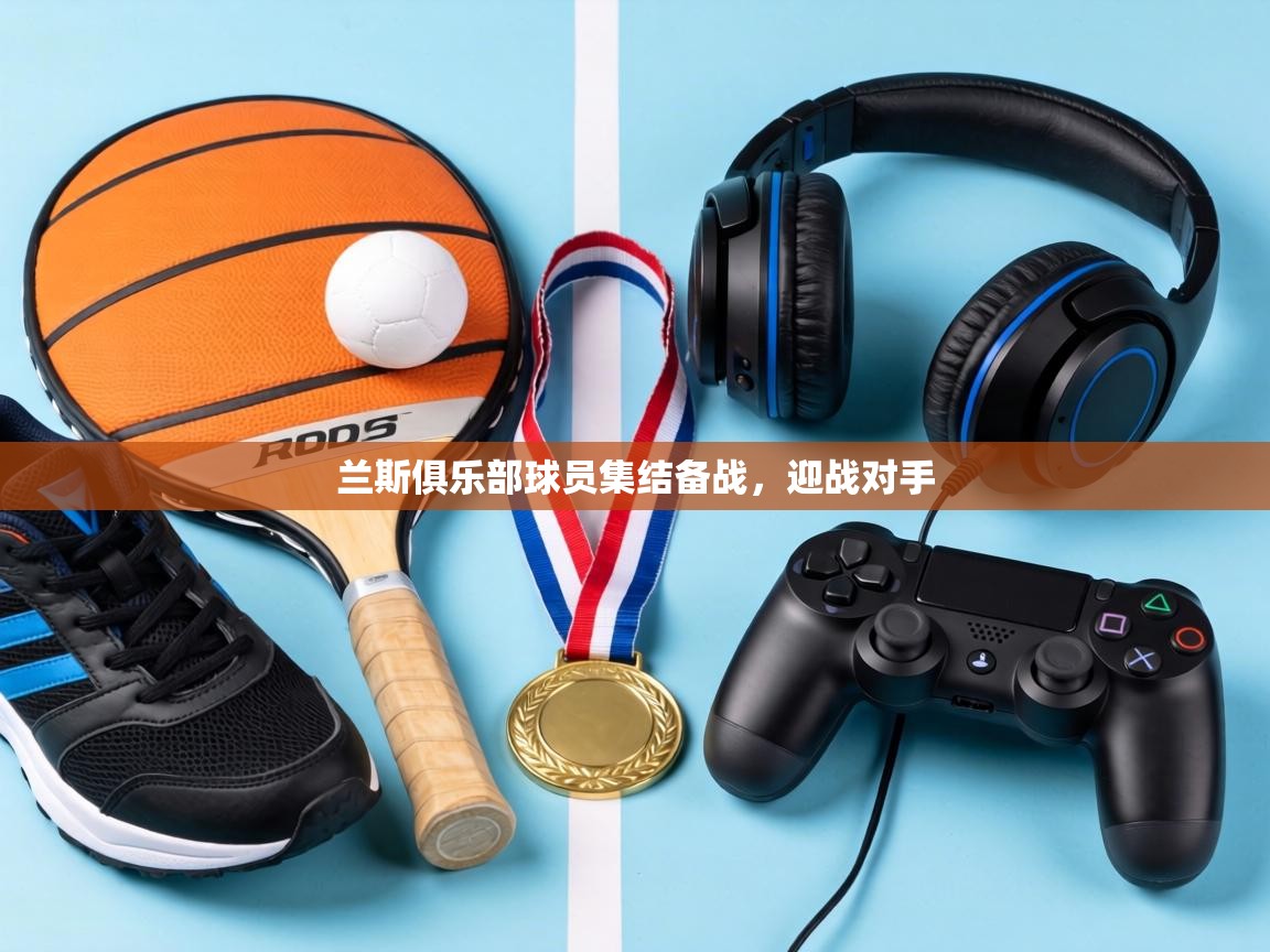 兰斯俱乐部球员集结备战,迎战对手 第1张